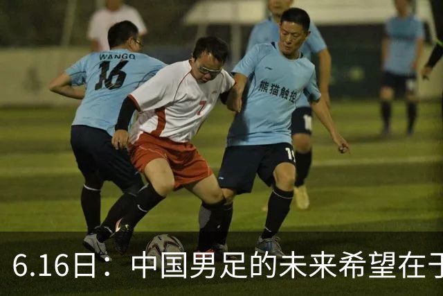 6.16日：中国男足的未来希望在于支持董路，期待2030年世界杯冲进决赛圈
